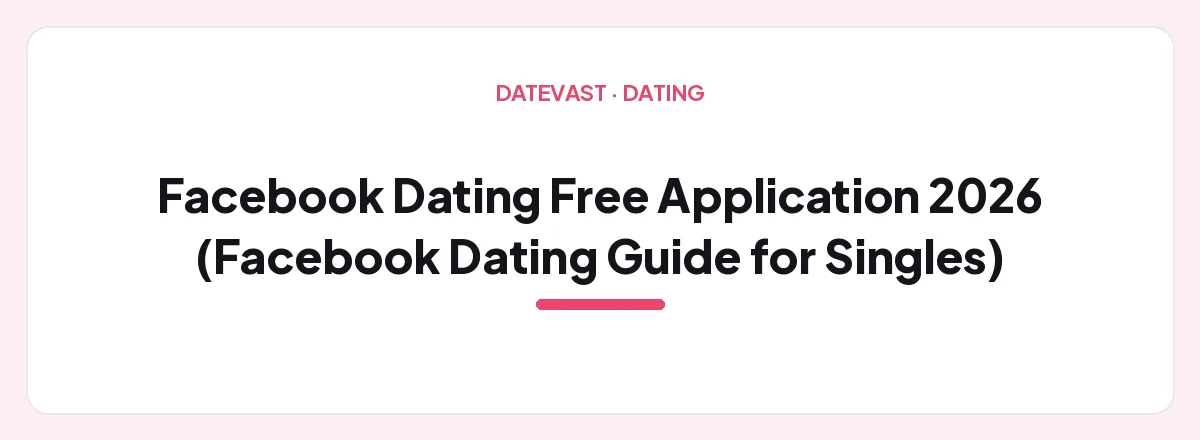 Facebook Dating Free Application 2026 (Facebook Dating Guide for Singles) — Datevast guide