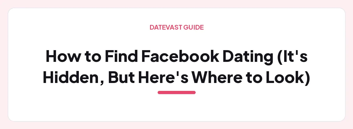 How to Find Facebook Dating (It's Hidden, But Here's Where to Look) — Datevast guide