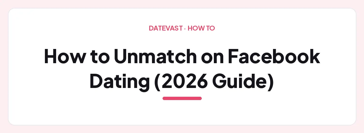 How to Unmatch on Facebook Dating (2026 Guide) — Datevast guide